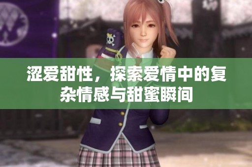 涩爱甜性，探索爱情中的复杂情感与甜蜜瞬间