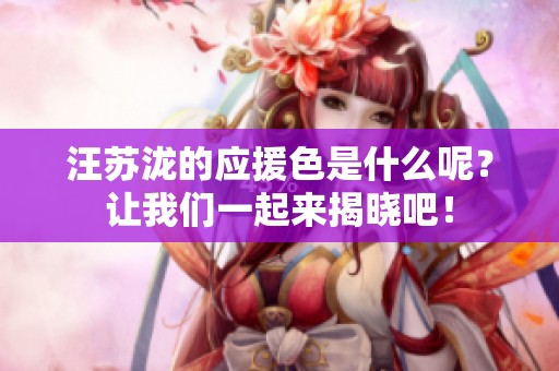 汪苏泷的应援色是什么呢？让我们一起来揭晓吧！