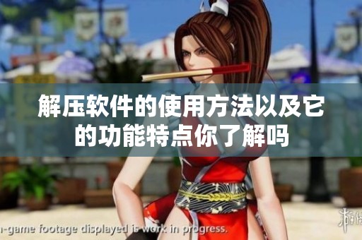 解压软件的使用方法以及它的功能特点你了解吗