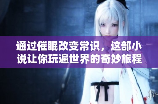 通过催眠改变常识，这部小说让你玩遍世界的奇妙旅程