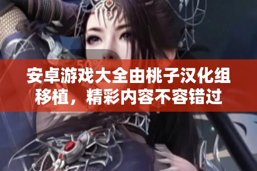 安卓游戏大全由桃子汉化组移植，精彩内容不容错过