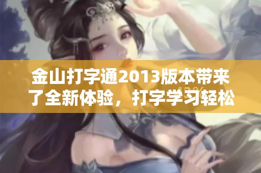 金山打字通2013版本带来了全新体验，打字学习轻松提升效果显著