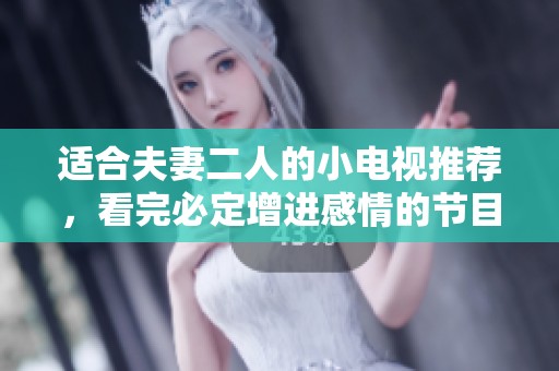 适合夫妻二人的小电视推荐，看完必定增进感情的节目有这些。