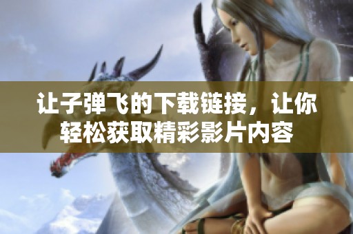 让子弹飞的下载链接，让你轻松获取精彩影片内容