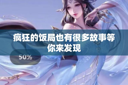 疯狂的饭局也有很多故事等你来发现