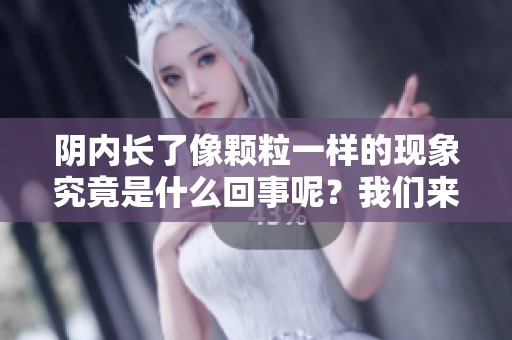 阴内长了像颗粒一样的现象究竟是什么回事呢？我们来详细了解一下。