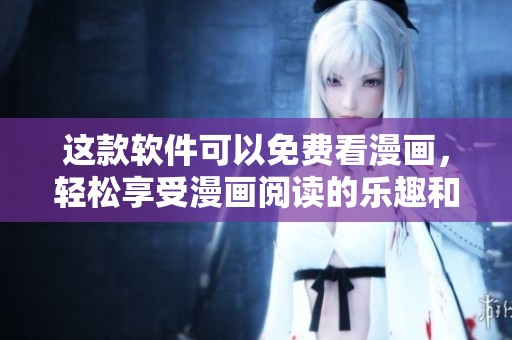 这款软件可以免费看漫画，轻松享受漫画阅读的乐趣和体验