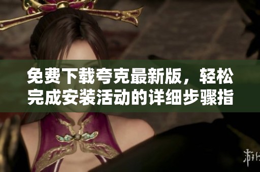 免费下载夸克最新版，轻松完成安装活动的详细步骤指导