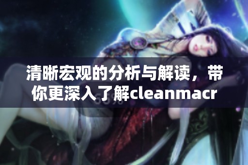 清晰宏观的分析与解读，带你更深入了解cleanmacro的世界