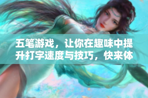 五笔游戏，让你在趣味中提升打字速度与技巧，快来体验吧！