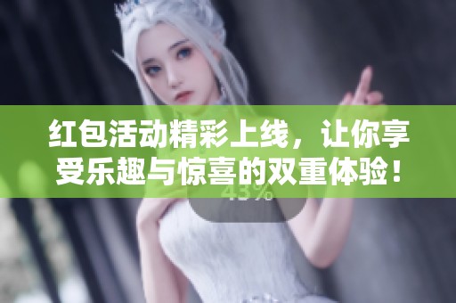 红包活动精彩上线，让你享受乐趣与惊喜的双重体验！