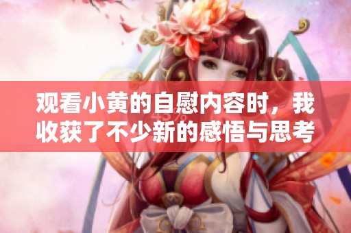 观看小黄的自慰内容时，我收获了不少新的感悟与思考