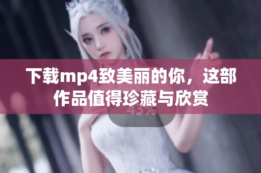 下载mp4致美丽的你，这部作品值得珍藏与欣赏