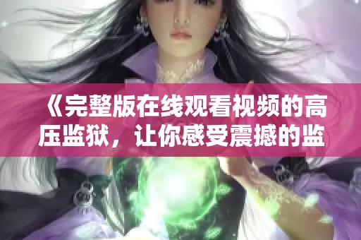 《完整版在线观看视频的高压监狱，让你感受震撼的监狱生活》