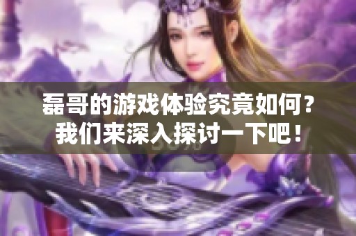 磊哥的游戏体验究竟如何？我们来深入探讨一下吧！