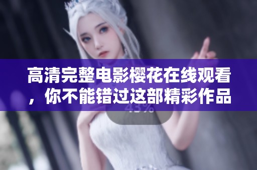 高清完整电影樱花在线观看，你不能错过这部精彩作品！
