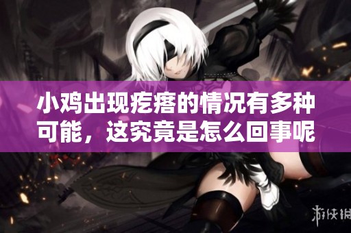 小鸡出现疙瘩的情况有多种可能，这究竟是怎么回事呢