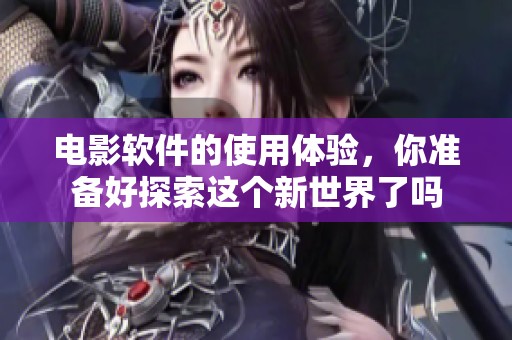 电影软件的使用体验，你准备好探索这个新世界了吗