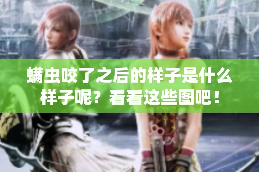 螨虫咬了之后的样子是什么样子呢？看看这些图吧！