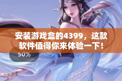 安装游戏盒的4399，这款软件值得你来体验一下！