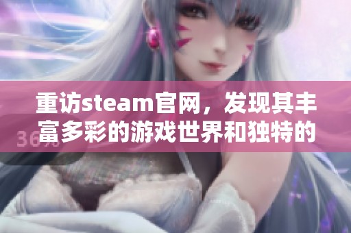 重访steam官网，发现其丰富多彩的游戏世界和独特的用户体验