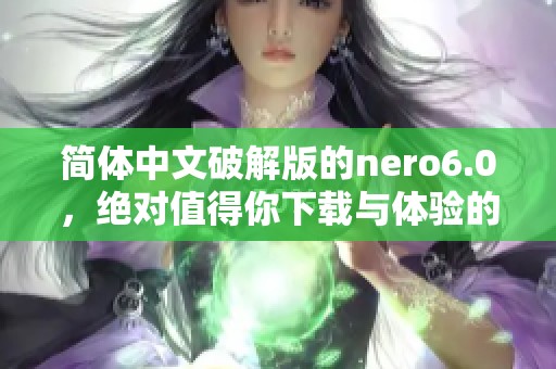 简体中文破解版的nero6.0，绝对值得你下载与体验的强大工具！
