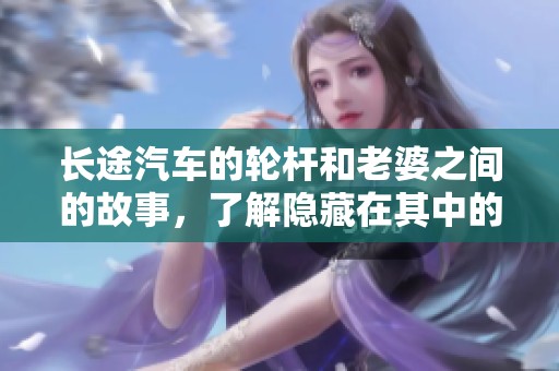 长途汽车的轮杆和老婆之间的故事，了解隐藏在其中的深意与情感