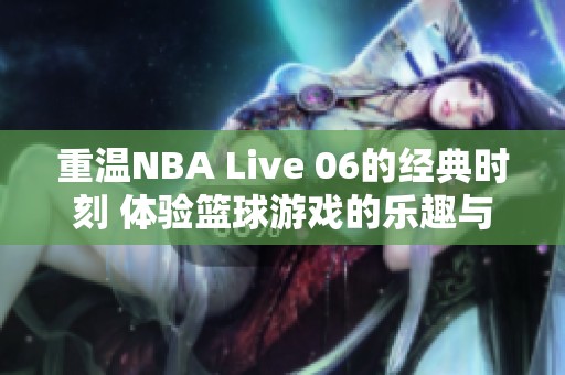 重温NBA Live 06的经典时刻 体验篮球游戏的乐趣与激情