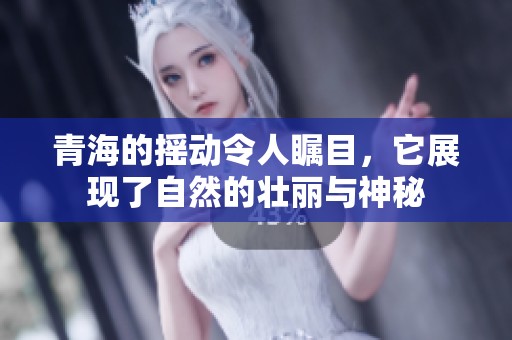 青海的摇动令人瞩目，它展现了自然的壮丽与神秘
