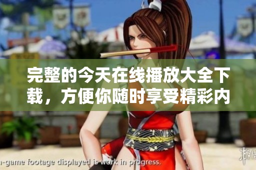 完整的今天在线播放大全下载，方便你随时享受精彩内容。