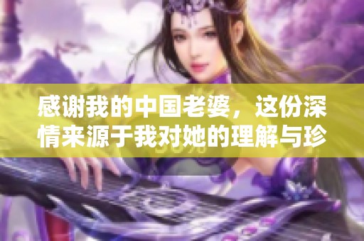 感谢我的中国老婆，这份深情来源于我对她的理解与珍惜