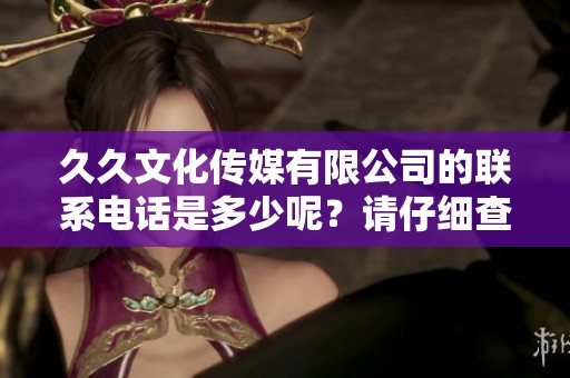 **文化传媒有限公司的联系电话是多少呢？请仔细查看这家公司提供的联系信息。