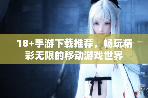 18+手游下载推荐，畅玩精彩无限的移动游戏世界