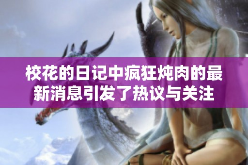校花的日记中疯狂炖肉的最新消息引发了热议与关注