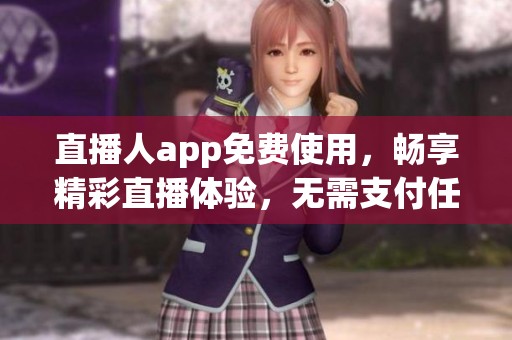 直播人app免费使用，畅享精彩直播体验，无需支付任何费用