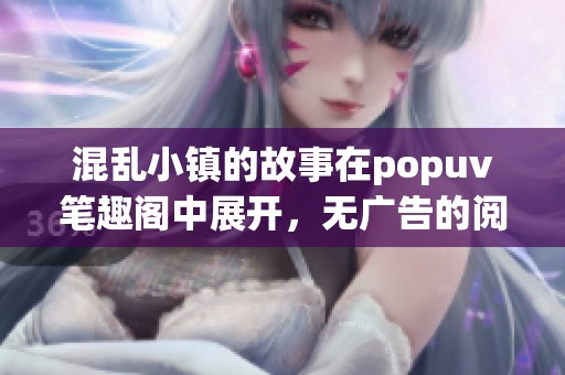 混乱小镇的故事在popuv笔趣阁中展开，无广告的阅读体验令人畅快无比