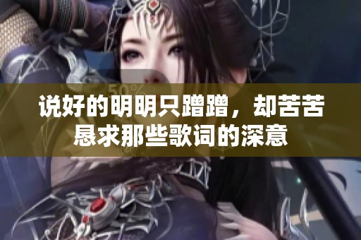 说好的明明只蹭蹭，却苦苦恳求那些歌词的深意