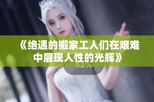 《绝遇的搬家工人们在艰难中展现人性的光辉》