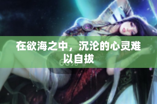在欲海之中，沉沦的心灵难以自拔
