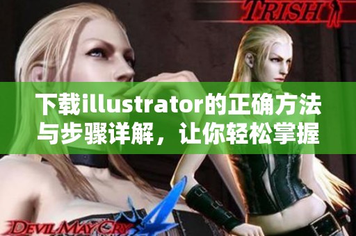 下载illustrator的正确方法与步骤详解，让你轻松掌握这个设计工具