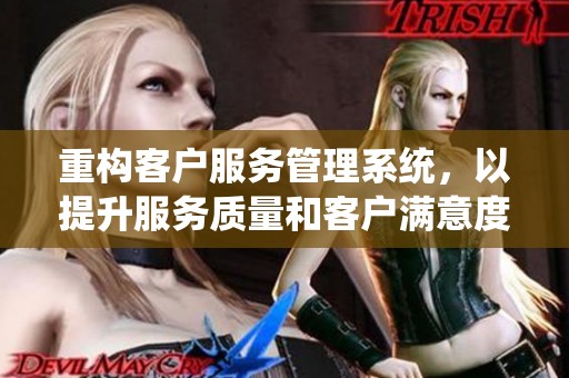 重构客户服务管理系统，以提升服务质量和客户满意度为目标