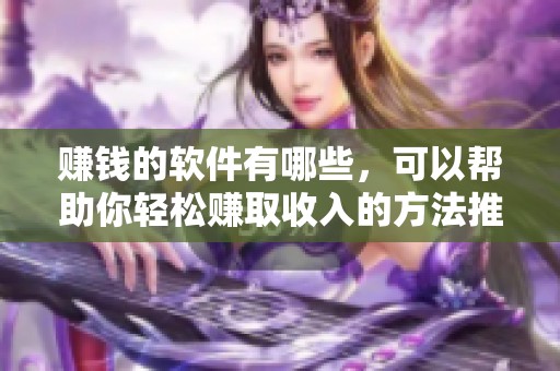 赚钱的软件有哪些，可以帮助你轻松赚取收入的方法推荐