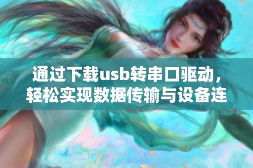 通过下载usb转串口驱动，轻松实现数据传输与设备连接的便捷操作
