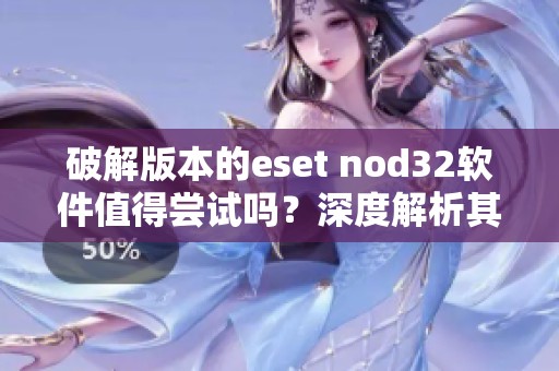 破解版本的eset nod32软件值得尝试吗？深度解析其功能与使用心得