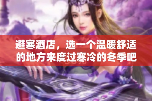 避寒酒店，选一个温暖舒适的地方来度过寒冷的冬季吧