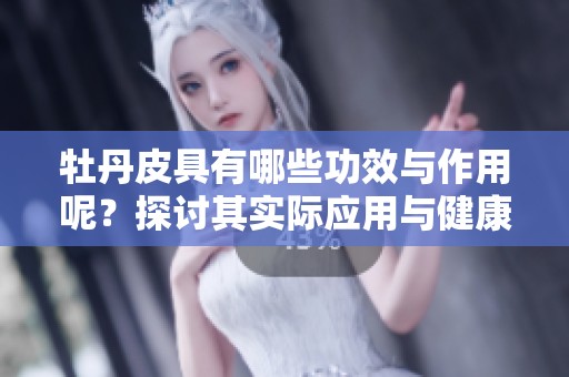 牡丹皮具有哪些功效与作用呢？探讨其实际应用与健康价值