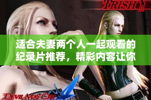 适合夫妻两个人一起观看的纪录片推荐，精彩内容让你们共享美好时光