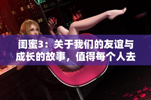 闺蜜3：关于我们的友谊与成长的故事，值得每个人去探讨和珍惜
