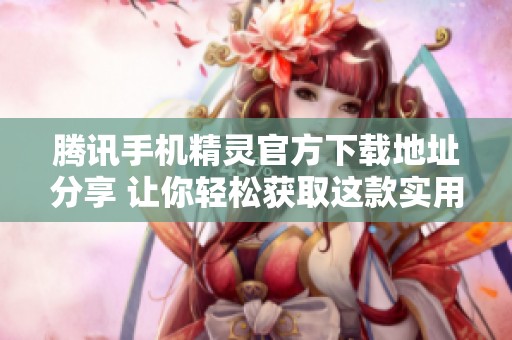 腾讯手机精灵官方下载地址分享 让你轻松获取这款实用工具