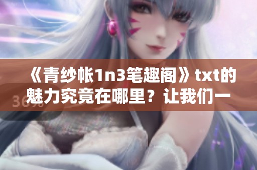 《青纱帐1n3笔趣阁》txt的魅力究竟在哪里？让我们一同探索其中的精彩内容！